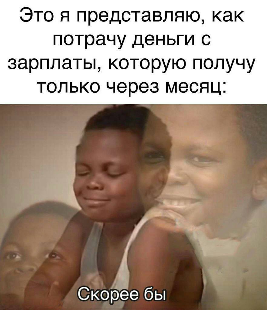 Это я представляю, как потрачу деньги с зарплаты, которую получу только через месяц: Скореебы