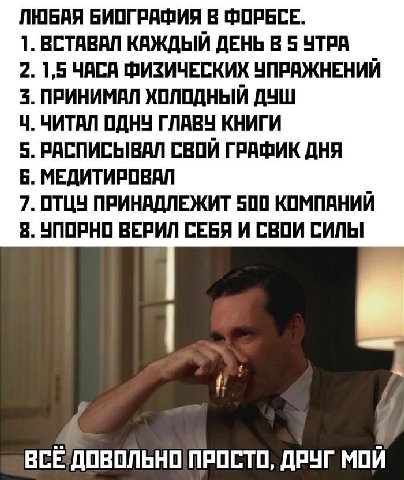 ЛЮБАЯ БИОГРАФИЯ В ФОРБСЕ. 1. ВСТАВАЛ КАЖДЫЙ ДЕНЬ В 5 УТРА 2. 1,5 ЧАСА ФИЗИЧЕСКИХ УПРАЖНЕНИЙ 3. ПРИНИМАЛ ХОЛОДНЫЙ ДУШ ЧИТАЛ ОДНУ ГЛАВУ КНИГИ 5. РАСПИСЫВАЛ СВОЙ ГРАФИК ДНЯ В. МЕДИТИРОВАЛ 7. ОТЦУ ПРИНАДЛ