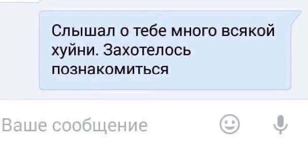 Слышал о тебе много всякой хуйни. Захотелось познакомиться