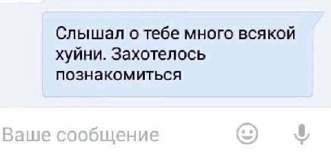 Слышал о тебе много всякой хуйни. Захотелось познакомиться