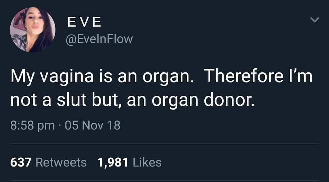 EVE @EvelnFlow My vagina is an organ. Therefore not a slut but, an organ donor. 8:58 05 Nov 18 637 Retweets 1,981 Likes