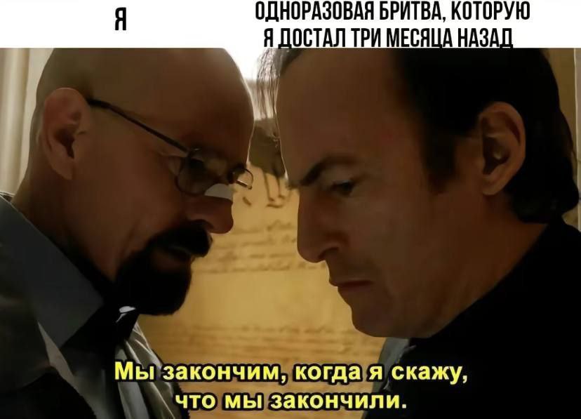 Я ОДНОРАЗОВАЯ БРИТВА, КОТОРУЮ Я ДОСТАЛ ТРИ МЕСЯЦА НАЗАЛ Мы! закончим, когда я скажу, что мы закончили.