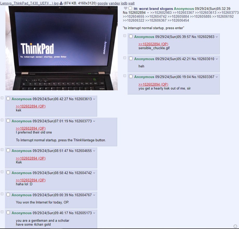 Lenovo ThinkPad (874 google yandex igdb wait itt: worst brand slogans Anonymous 09/29/24(Sun)05:32:39 No.102602894 >>102602983 >>102603367 >>102603613 >>102603773 >>102604655 >>102604742 >>102605884 >
