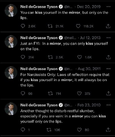 Мей deGrasse Tyson You can kiss yourself in the mirror, but only on the lips. Neil deGrasse Tyson Just an FYt: In a mirror, you can only kiss yourself on the lips. Мей deGrasse Tyson For Narcissists O