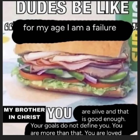 Wits for my age a failure 9 MY BROTHER are alive and that IN CHRIST YOU is good enough. Your goals not define you. You are more than that. You areloved 9