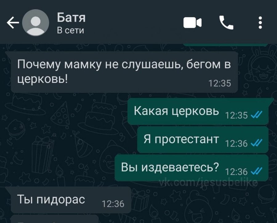 Батя В сети Почему мамку не слушаешь, бегом в церковь! 12:35 Какая церковь 45.35 Я протестант 45.36 Вы издеваетесь? Ты пидорас 12:36