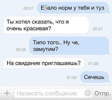 норм у тебя и туз Ты хотел сказать, что я очень красивая? Типо того.. Ну че, замутим? На свидание приглашаешь? Сечешь Отпр