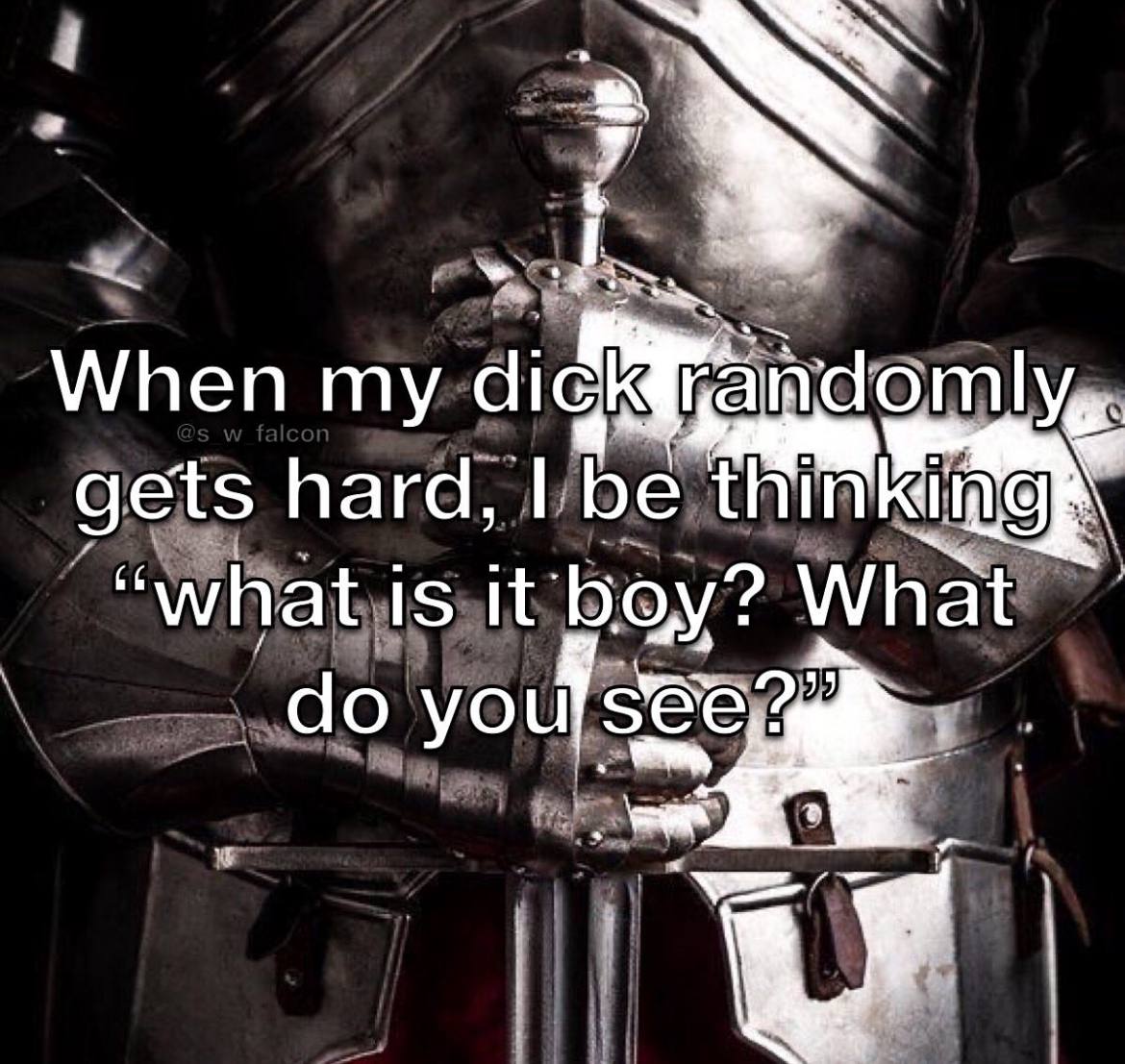 When my gets hard, he thin “what is it bey? What you