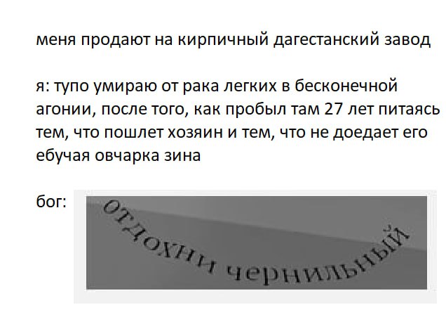 меня продают на кирпичный дагестанский завод я: тупо умираю от рака легких в бесконечной агонии, после того, как пробыл там 27 лет питаясь тем, что пошлет хозяин и тем, что не доедает его ебучая овчар
