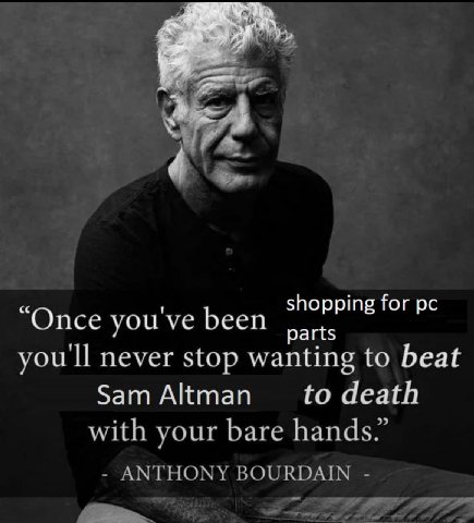 shopping for “Once you've been parts you'll never stop wanting to beat Sam Altman to death with your bare hands.” BOURDAIN