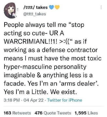 /tttt/ takes @tttt_takes People always tell me “stop acting so cute- URA WARCRIMIANL!!1! as if working as a defense contractor means must have the most toxic hyper-masculine personality imaginable any