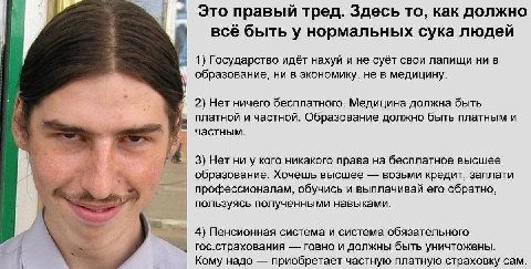 Это правый тред. Здесь то, как должно всё быть у нормальных сука людей 1) Государство идёт нахуй и не суёт свои лапищи ни в образование, ни в экономику, не в медицину. 2) Нет ничего бесплатного. Медиц