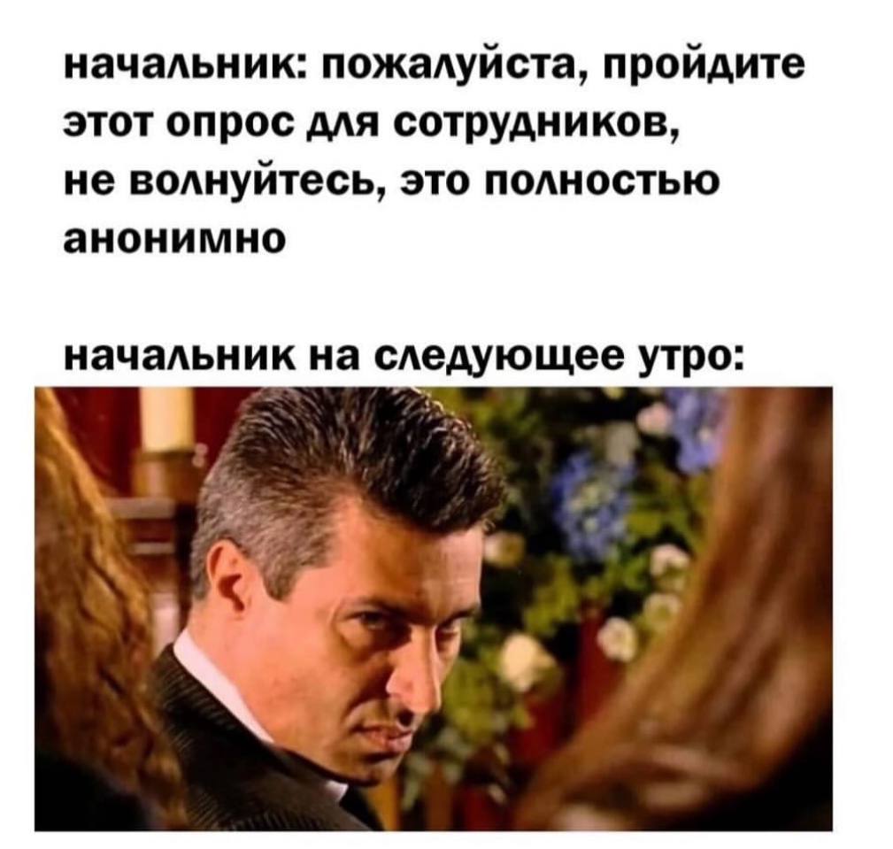 начальник: пожалуйста, пройдите этот опрос для сотрудников, не волнуйтесь, это полностью анонимно начальник на следующее утро: a