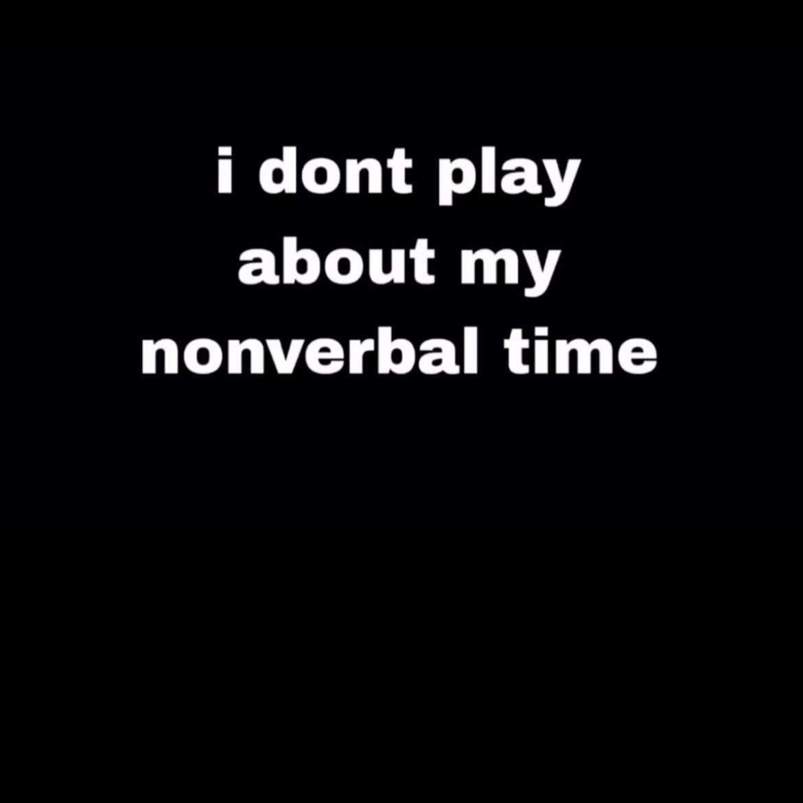 i dont play about my nonverbal time
