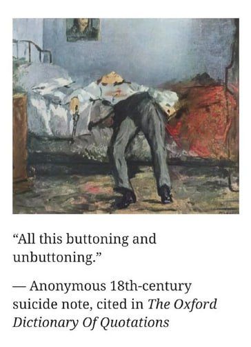 “All this buttoning and unbuttoning.” Anonymous 18th-century suicide note, cited in The Oxford Dictionary Of Quotations