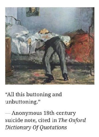 “All this buttoning and unbuttoning.” Anonymous 18th-century suicide note, cited in The Oxford Dictionary Of Quotations