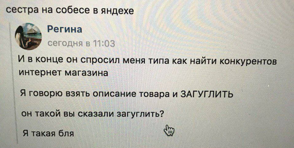 сестра на собесе в яндехе Регина Weg сегодня в 11:03 И вконце он спросил меня типа как найти конкурентов интернет магазина Я говорю взять описание товара и ЗАГУГЛИТЬ он такой вы сказали загуглить?