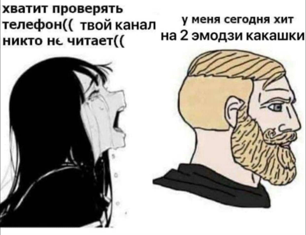 хватит проверять телефон(( твой канал у меня сегодня хит никто не читает(( на 2 эмодзи какашки
