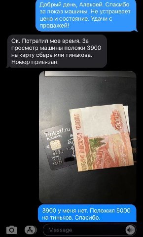 Добрый день, Алексей. Спасибо за показ машины. Не устраивает цена и состояние. Удачи с продажей! Потратил мое время. За просмотр машины положи 3900 на карту сбера или тинькова. Номер привязан. 3900 у 