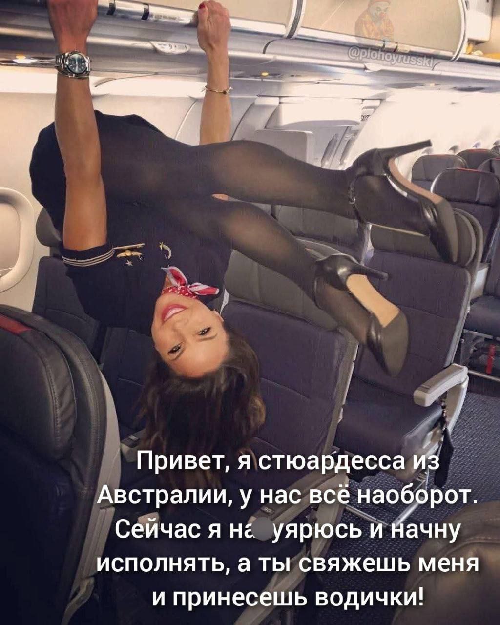 Привет, я стюардесса из Австралии, у нас всё наоборот. Сейчас A уярюсь и Начну исполнять, а ты свяжешь меня и принесешь водички!