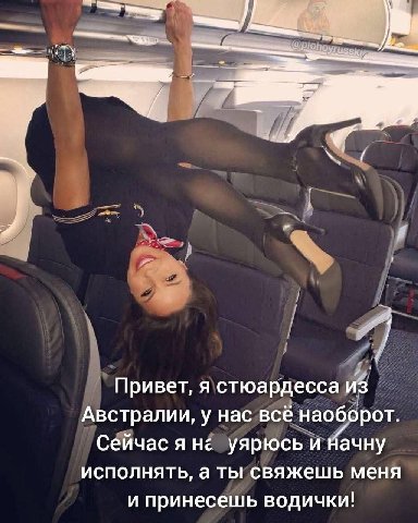 Привет, я стюардесса из Австралии, у нас всё наоборот. Сейчас A уярюсь и Начну исполнять, а ты свяжешь меня и принесешь водички!