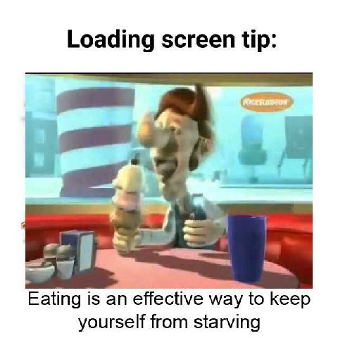 Loading screen tip: Eating is an effective way to keep yourself from starving