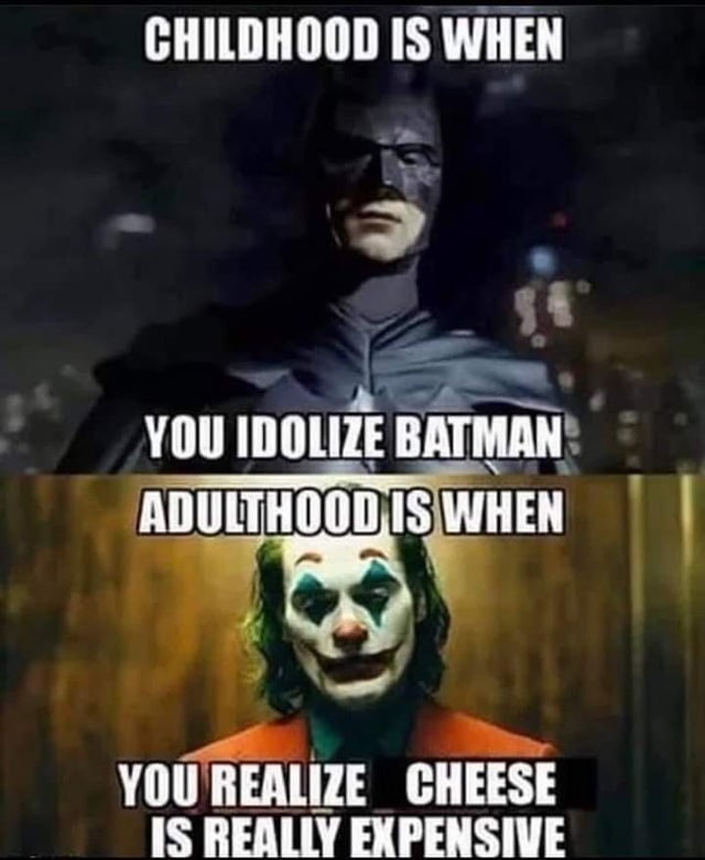 CHILDHOOD IS WHEN YOU IDOLIZE BATMAN ADULTHOOD,IS WHEN С YOU REALIZE CHEESE IS REALLY EXPENSIVE