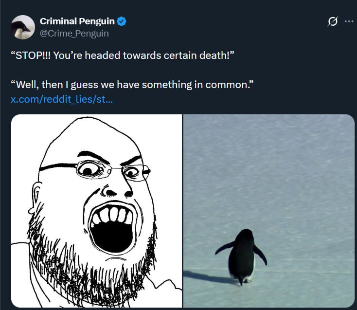 Criminal Penguin @Crime Penguin “STOP!!! You’re headed towards certain death!” “Well, then guess we have something in common.” x.com/reddit_lies/st...