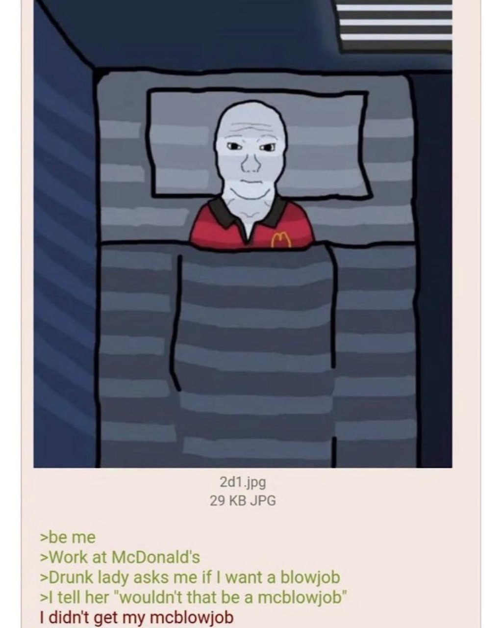 2d1.jpg 29 JPG >be me >Work at McDonald's >Drunk lady asks me if want a blowjob tell her "wouldn't that be a mcblowjob didn't get my mcblowjob