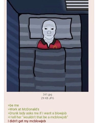 2d1.jpg 29 JPG >be me >Work at McDonald's >Drunk lady asks me if want a blowjob tell her "wouldn't that be a mcblowjob didn't get my mcblowjob