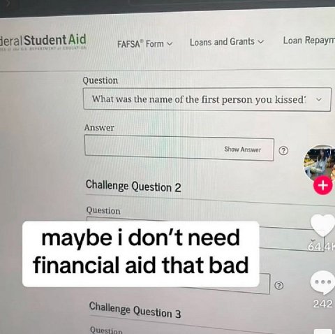 Form Loans and Grants Loan Кераут jeralStudent Aid Question What was the name of the first person you kissed’ Answer Show Answer Challenge Question 2 Question maybe i don’t need financial aid that bad