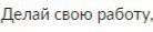Делай свою работу.