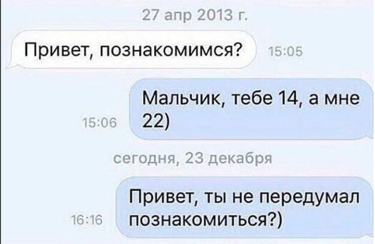 27 апр 2013 Привет, познакомимся? Мальчик, тебе 14, а мне 15:06 22) сегодня, 23 декабря Привет, ты не передумал 6:16 познакомиться?)