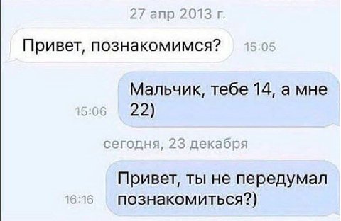 27 апр 2013 Привет, познакомимся? Мальчик, тебе 14, а мне 15:06 22) сегодня, 23 декабря Привет, ты не передумал 6:16 познакомиться?)