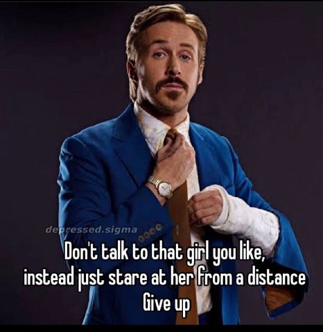 А Dont talk to that girl you like, instead just stare at Пег’Ргот a distance Give up