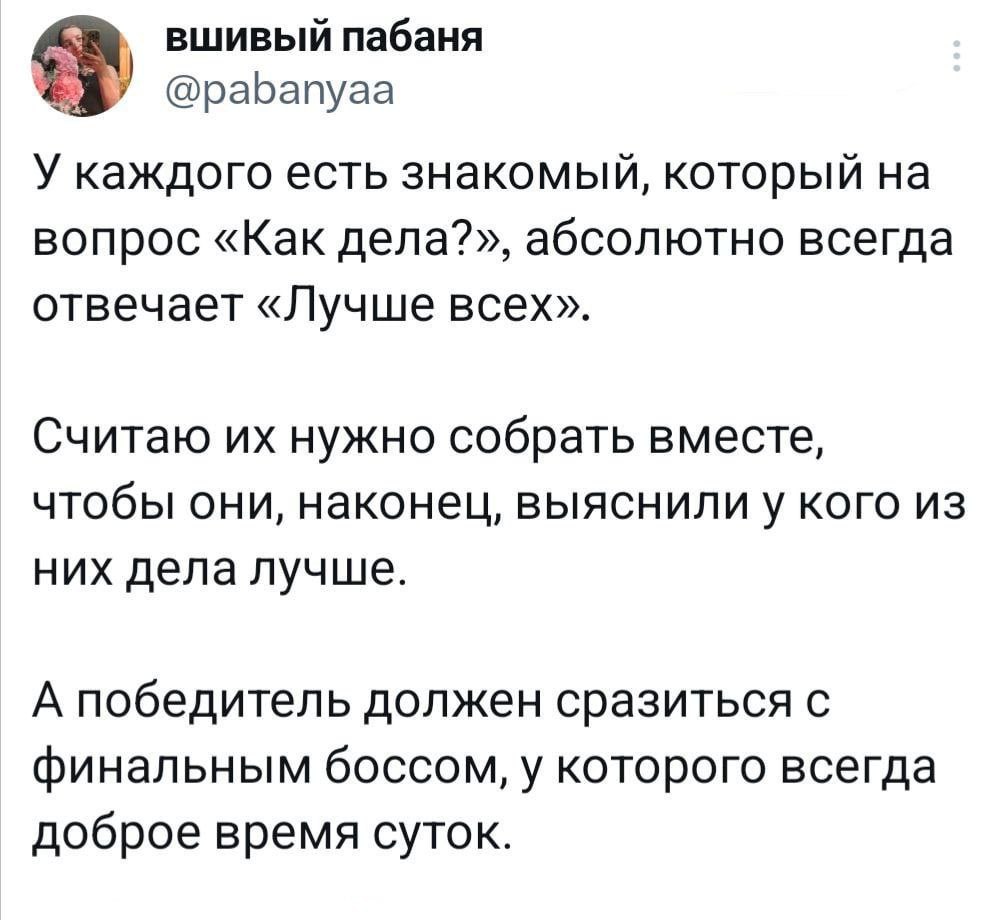 вшивый пабаня У’ @pabanyaa У каждого есть знакомый, который на вопрос «Как дела?», абсолютно всегда отвечает «Лучше всех». Считаю нужно собрать вместе, чтобы они, наконец, выяснилиу кого из них дела л