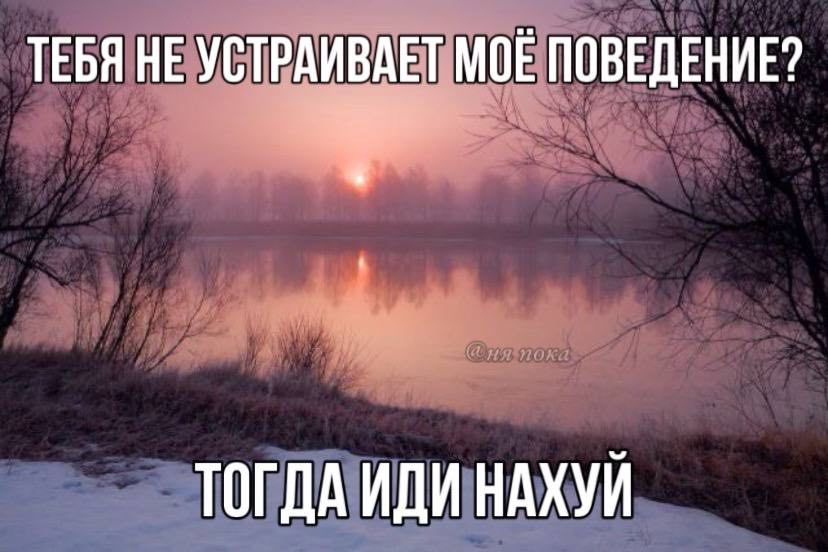 ТЕБЯ НЕ УСТРАИВАЕТ МОЕ ПОВЕДЕНИЕ? ТОГДА ИДИ НАХУЙ