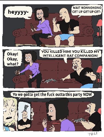 WAIT NONNONONO СЕТ UP СЕТ UP GET- YOU KILLED HIM! YOU KILLED MY INTELLIGENT RAT COMPANION! Okay, what? we we gotta get the Fuck outta this party 9