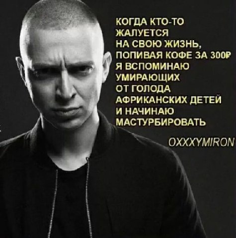 КОГДА КТО-ТО ЖАЛУЕТСЯ НА СВОЮ ЖИЗНЬ, ПОПИВАЯ КОФЕ ЗА Я ВСПОМИНАЮ УМИРАЮЩИХ ОТГОЛОДА АФРИКАНСКИХ ДЕТЕИ И НАЧИНАЮ МАСТУРБИРОВАТЬ OXXXYMIRON