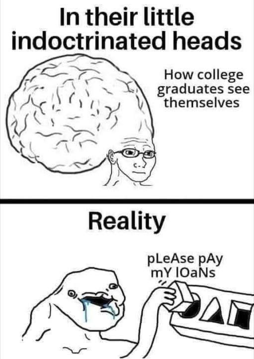 their little indoctrinated heads graduates see How college themselves Reality pLeAse pAy lOaNs