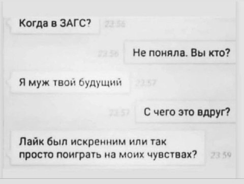 Когда в ЗАГС? Не поняла. Вы кто? Я муж твой будущий С чего это вдруг? Лайк был искренним или так просто поиграть на моих чувствах?