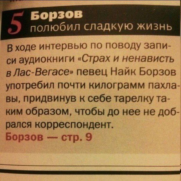 полюбил сладкую жизнь В ходе интервью по поводу запи- аудиокниги «Страх и ненависть в Лас-Вегасе» певец Найк Борзов употребил почти килограмм пахла- вы, придвинув к себе тарелку ким образом, чтобы до 