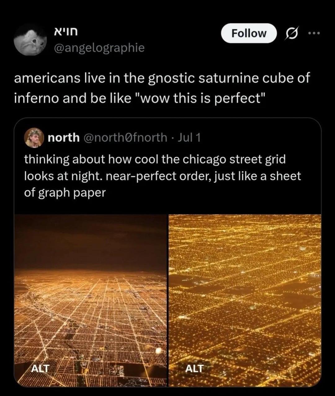 GID americans live in the gnostic saturnine cube of inferno and be like "wow this is perfect" north thinking about how cool the chicago street grid looks at night. near-perfect order, just like a shee