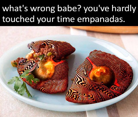 what's wrong babe? you've hardly touched your time empanadas.