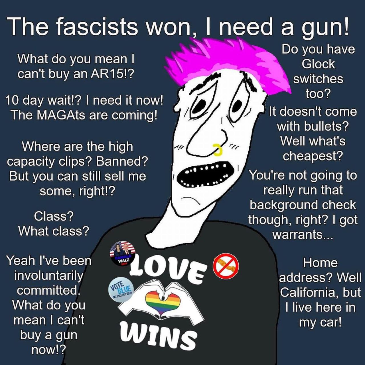 The fascists won, need а gun! you have What you mean Glock can't buy an switches 10 day wait!? need it now! The MAGAts are coming! It doesn't come with bullets? Where are the high Well what's capacity