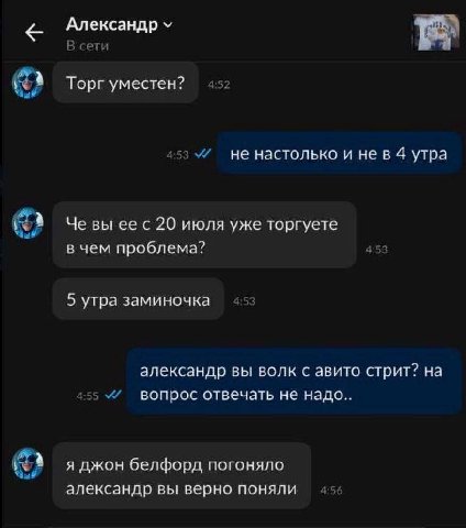 Александр В сети Торг уместен? 453 не настолько и нев 4 утра Че вы 20 июля уже торгуете в чем проблема? 5 5 утра заминочка александр вы волк с авито стрит? на 455 вопрос отвечать не надо.. я джон белф