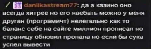 canitkestream??: да а казино оно всегда хитрее но его наебать можно у меня друган (програмичт) нелегально как то баланс себе на сайте миллион прописал но страницу обновил пропала но если бы сука успел