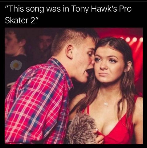 “This song was in Tony Hawk’s Pro Skater 2" `Фов 4