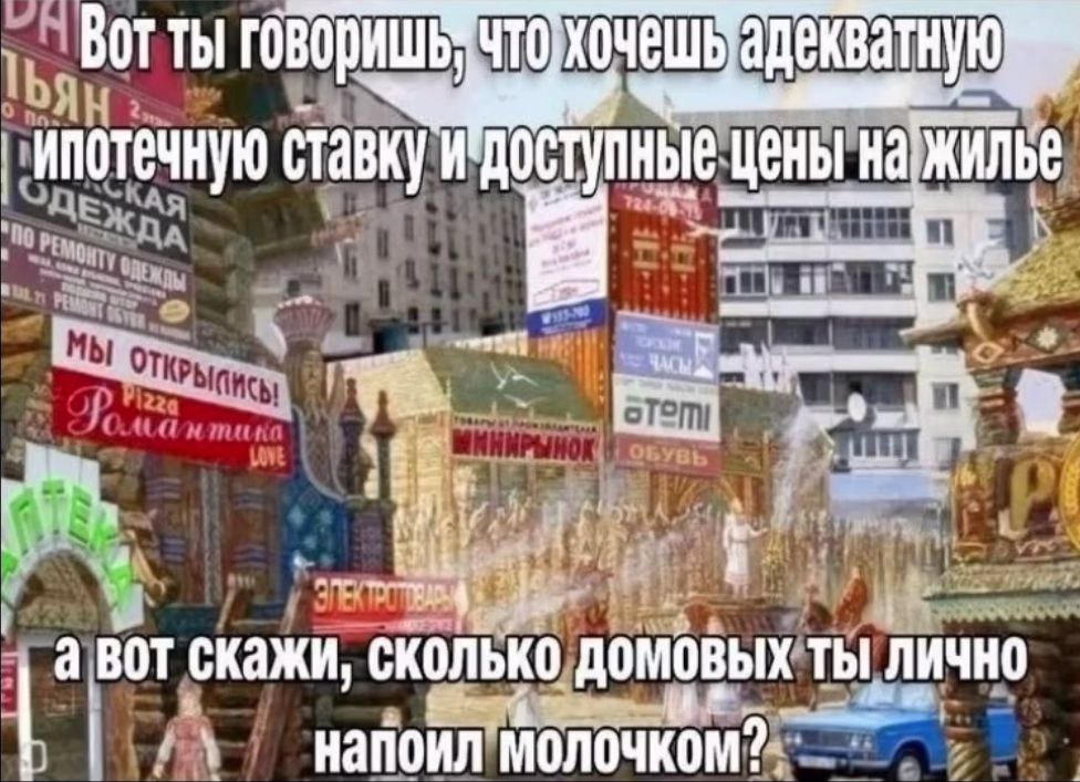 BOT Thi ипотечную ставку цены авот скажи, сколько домовых ТЫ ЛИЧНО напоил молочком?