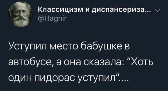 Классицизм и диспансериза... Уступил место бабушке в автобусе, а она сказала: "Хоть один пидорас уступил.....